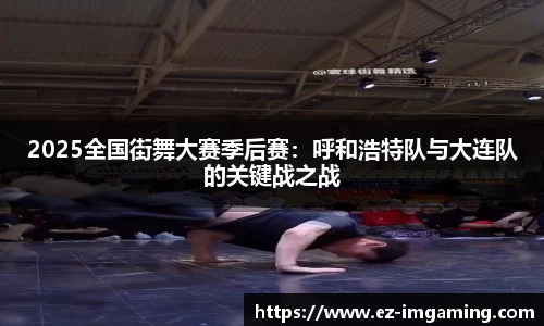 2025全国街舞大赛季后赛：呼和浩特队与大连队的关键战之战