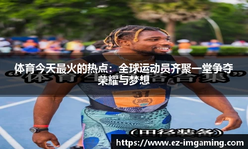 体育今天最火的热点：全球运动员齐聚一堂争夺荣耀与梦想