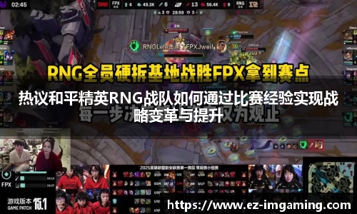 热议和平精英RNG战队如何通过比赛经验实现战略变革与提升